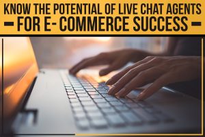 Know the Potential of Live Chat Agents for E-commerce Success